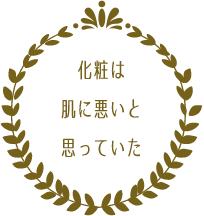 化粧は肌に悪いと思っていた